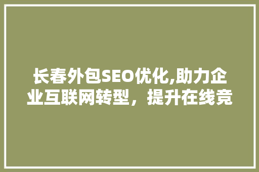 长春外包SEO优化,助力企业互联网转型，提升在线竞争力