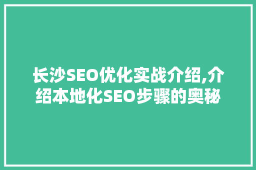 长沙SEO优化实战介绍,介绍本地化SEO步骤的奥秘