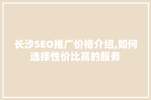 长沙SEO推广价格介绍,如何选择性价比高的服务