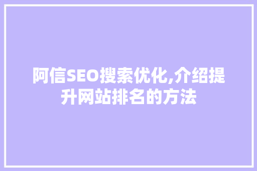 阿信SEO搜索优化,介绍提升网站排名的方法