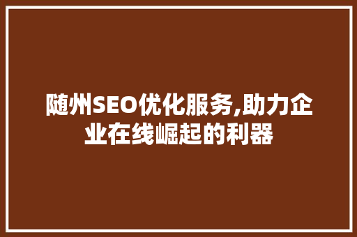 随州SEO优化服务,助力企业在线崛起的利器