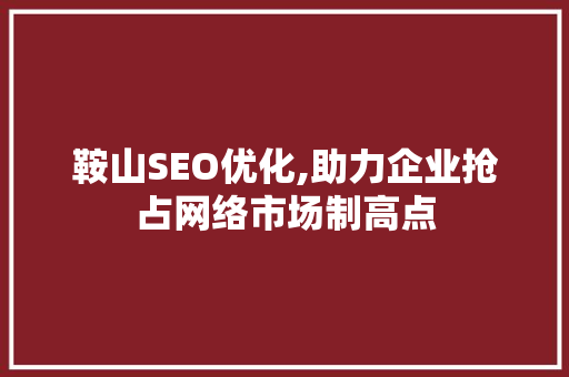 鞍山SEO优化,助力企业抢占网络市场制高点