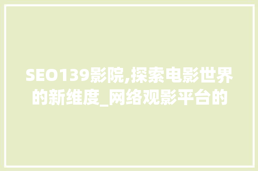 SEO139影院,探索电影世界的新维度_网络观影平台的一股清流