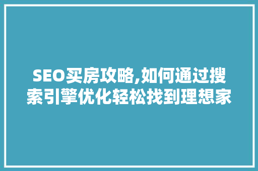 SEO买房攻略,如何通过搜索引擎优化轻松找到理想家园