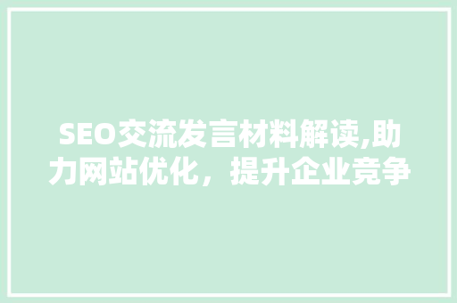 SEO交流发言材料解读,助力网站优化，提升企业竞争力