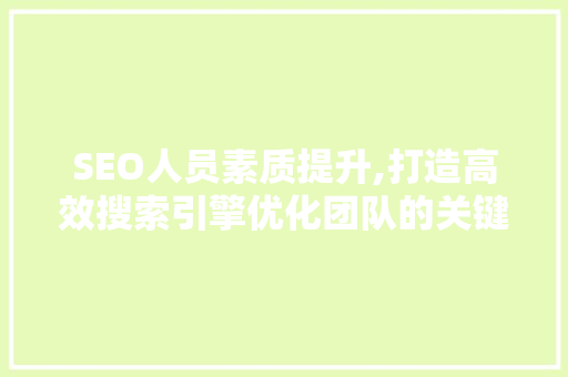 SEO人员素质提升,打造高效搜索引擎优化团队的关键