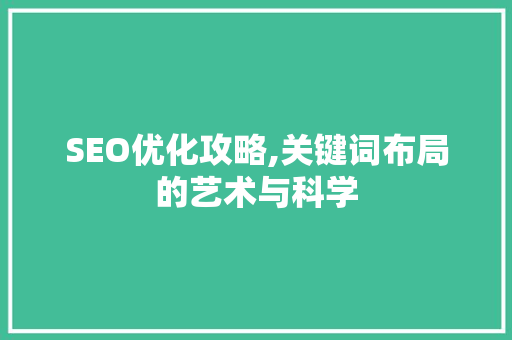 SEO优化攻略,关键词布局的艺术与科学