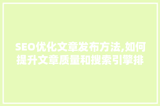 SEO优化文章发布方法,如何提升文章质量和搜索引擎排名