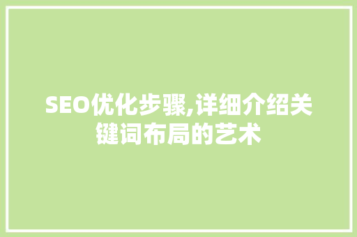 SEO优化步骤,详细介绍关键词布局的艺术