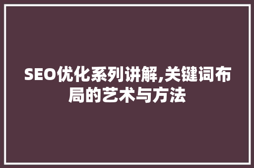 SEO优化系列讲解,关键词布局的艺术与方法