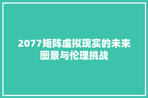 2077矩阵虚拟现实的未来图景与伦理挑战
