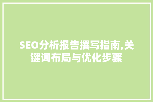 SEO分析报告撰写指南,关键词布局与优化步骤