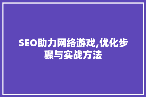 SEO助力网络游戏,优化步骤与实战方法