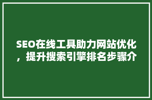 SEO在线工具助力网站优化，提升搜索引擎排名步骤介绍