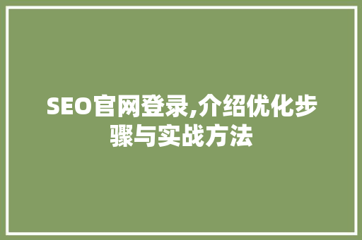 SEO官网登录,介绍优化步骤与实战方法