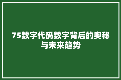 75数字代码数字背后的奥秘与未来趋势