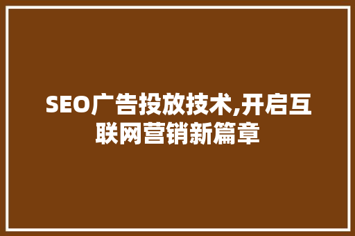 SEO广告投放技术,开启互联网营销新篇章  第1张