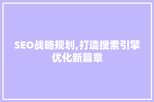 SEO战略规划,打造搜索引擎优化新篇章