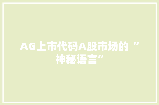 AG上市代码A股市场的“神秘语言”