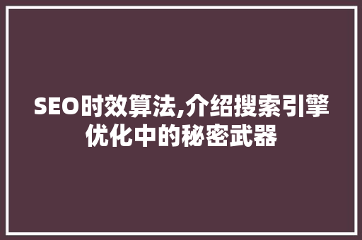 SEO时效算法,介绍搜索引擎优化中的秘密武器  第1张