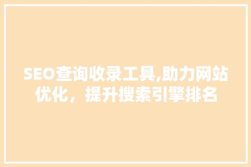 SEO查询收录工具,助力网站优化，提升搜索引擎排名