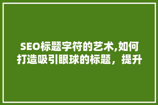 SEO标题字符的艺术,如何打造吸引眼球的标题，提升网站排名  第1张