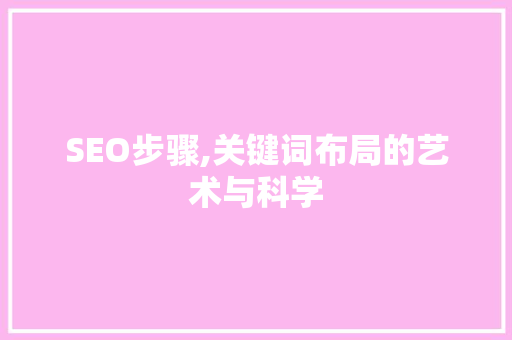 SEO步骤,关键词布局的艺术与科学