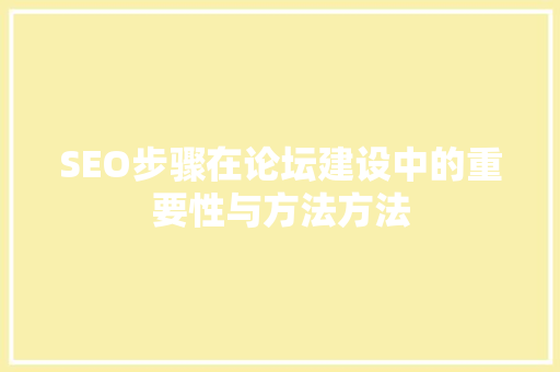 SEO步骤在论坛建设中的重要性与方法方法