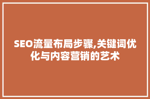 SEO流量布局步骤,关键词优化与内容营销的艺术