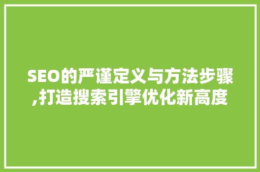 SEO的严谨定义与方法步骤,打造搜索引擎优化新高度
