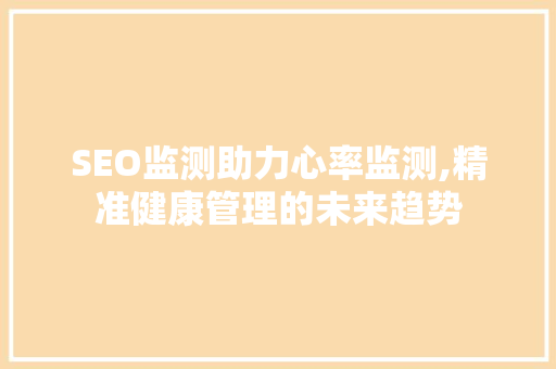 SEO监测助力心率监测,精准健康管理的未来趋势