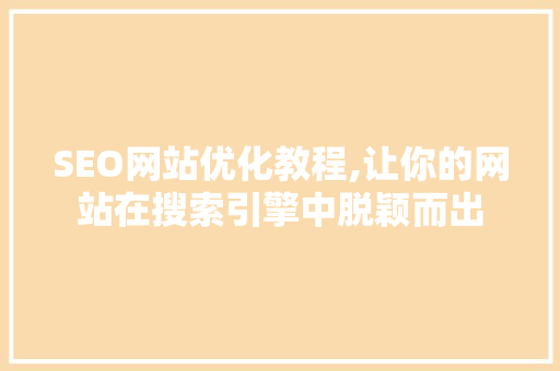 SEO网站优化教程,让你的网站在搜索引擎中脱颖而出