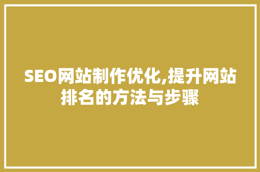 SEO网站制作优化,提升网站排名的方法与步骤