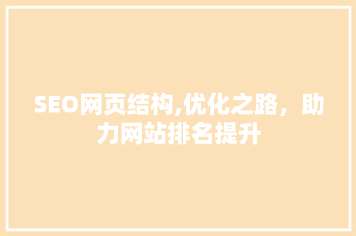 SEO网页结构,优化之路，助力网站排名提升
