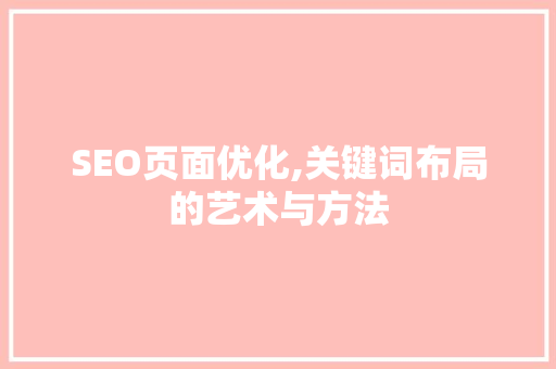 SEO页面优化,关键词布局的艺术与方法