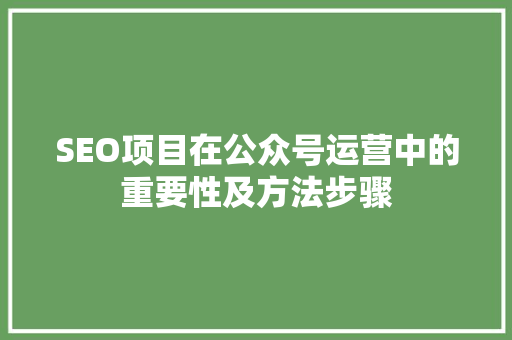 SEO项目在公众号运营中的重要性及方法步骤
