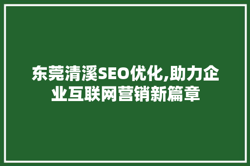 东莞清溪SEO优化,助力企业互联网营销新篇章