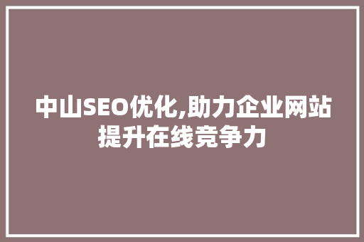 中山SEO优化,助力企业网站提升在线竞争力