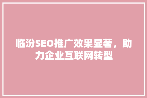 临汾SEO推广效果显著，助力企业互联网转型