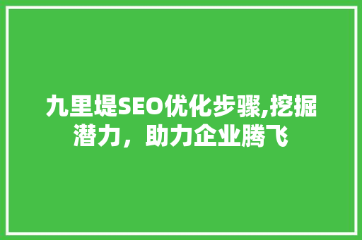 九里堤SEO优化步骤,挖掘潜力，助力企业腾飞  第1张