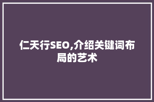 仁天行SEO,介绍关键词布局的艺术