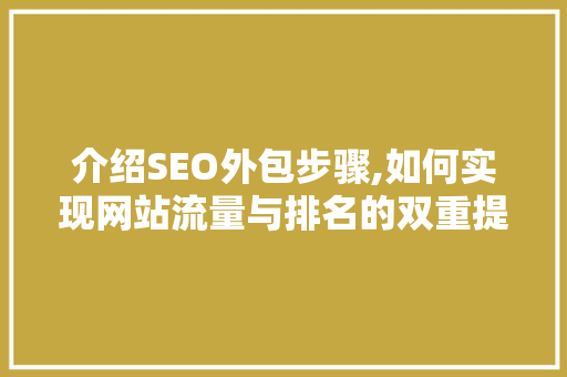 介绍SEO外包步骤,如何实现网站流量与排名的双重提升