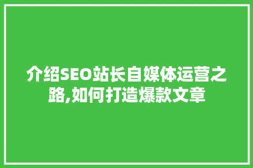 介绍SEO站长自媒体运营之路,如何打造爆款文章