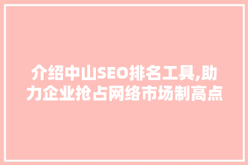介绍中山SEO排名工具,助力企业抢占网络市场制高点  第1张