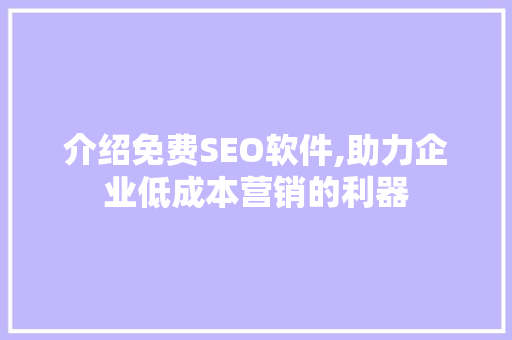 介绍免费SEO软件,助力企业低成本营销的利器