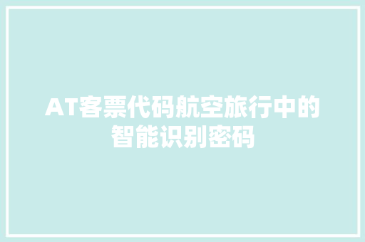 AT客票代码航空旅行中的智能识别密码  第1张