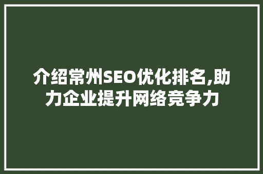 介绍常州SEO优化排名,助力企业提升网络竞争力