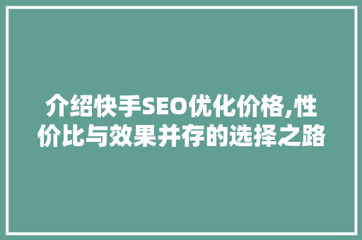 介绍快手SEO优化价格,性价比与效果并存的选择之路