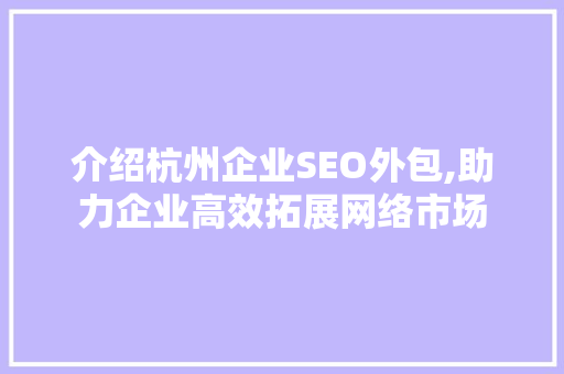 介绍杭州企业SEO外包,助力企业高效拓展网络市场