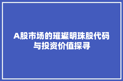 A股市场的璀璨明珠股代码与投资价值探寻